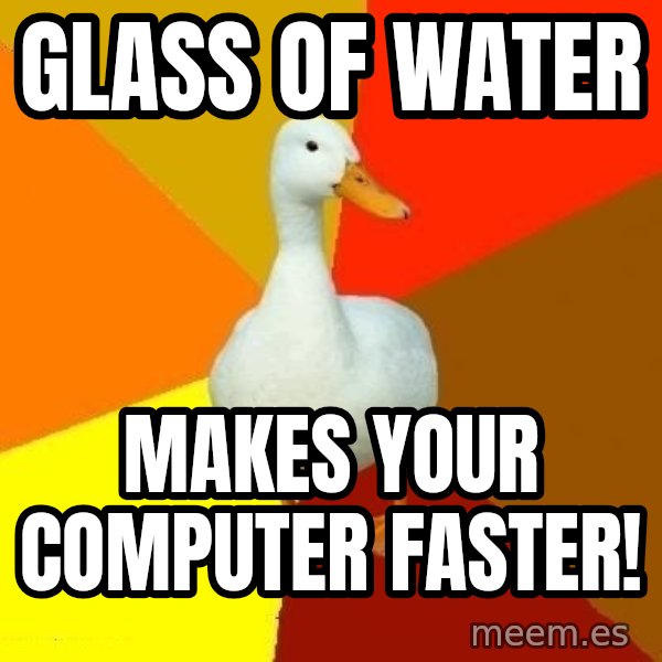 Technologically Impaired Duck meme: Glass of water / MAKES YOUr computer faster!