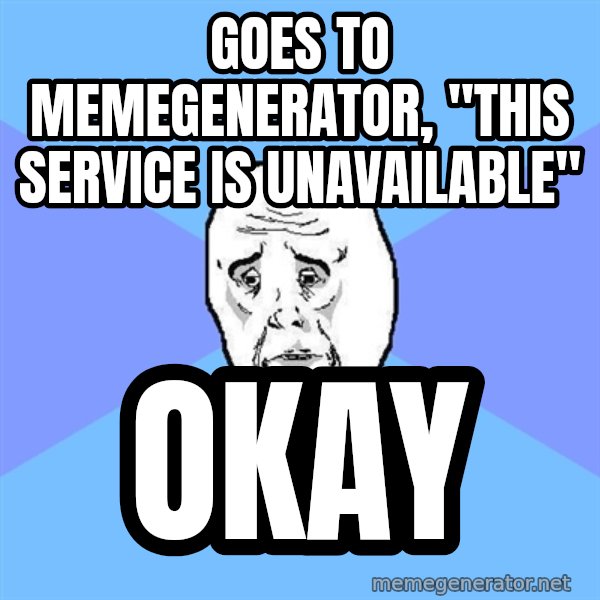 Okay Guy meme: GOES TO MEMEGENERATOR, "THIS SERVICE IS UNAVAILABLE" / OKAY