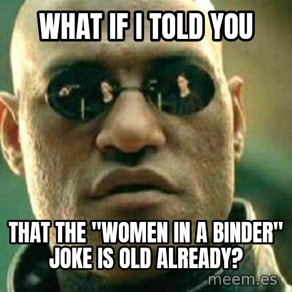 What If I Told You meme: what if i told you / that the "women in a binder" joke is old already?