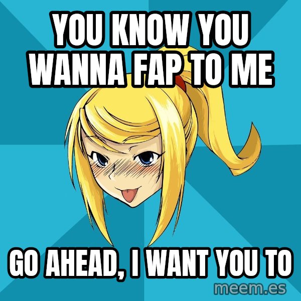 Horney Samus meme: You know you wanna fap to me / Go ahead, i want you to