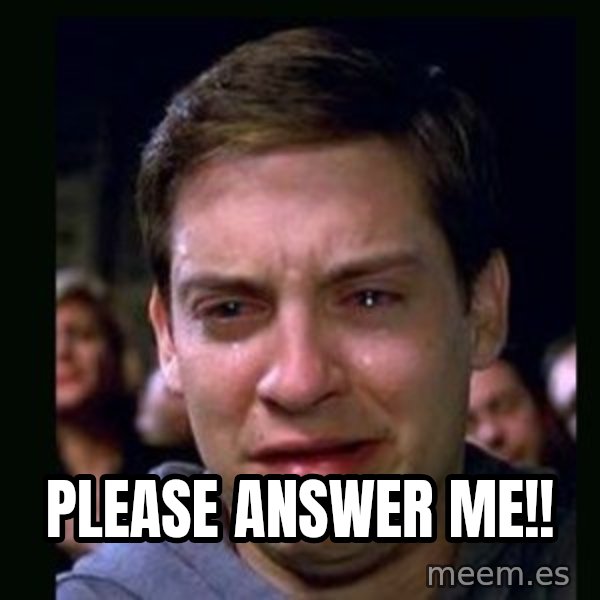 crying peter parker meme: PLEASE ANSWER ME!!