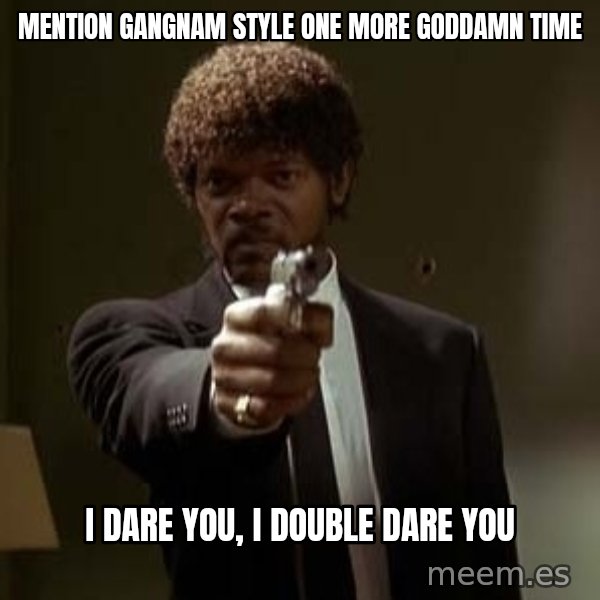 Jules Pulp Fiction meme: mention gangnam style one more goddamn time / i dare you, i double dare you