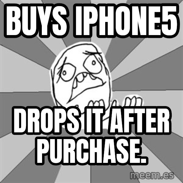 Whyyy??? meme: buys iphone5 / drops it after purchase.