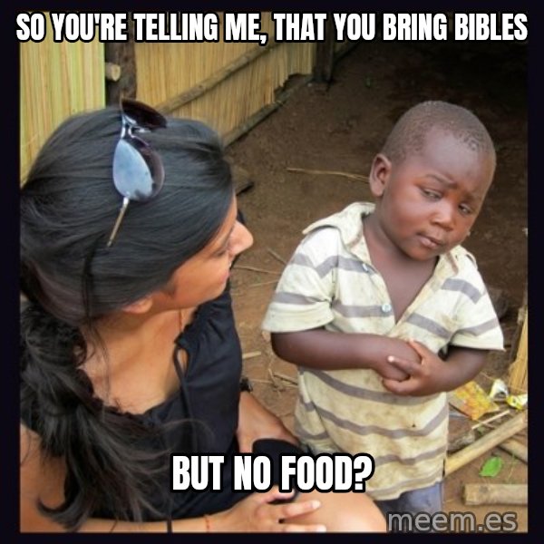 Skeptical third-world kid meme: so you're telling me, that you bring bibles / but no food?