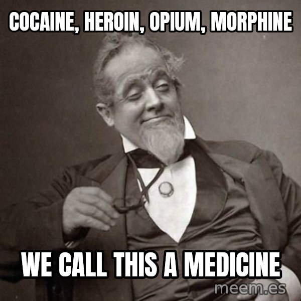 1889 [10] guy meme: COCAINE, HEROIN, OPIUM, MORPHINE / WE CALL THIS A MEDICINE