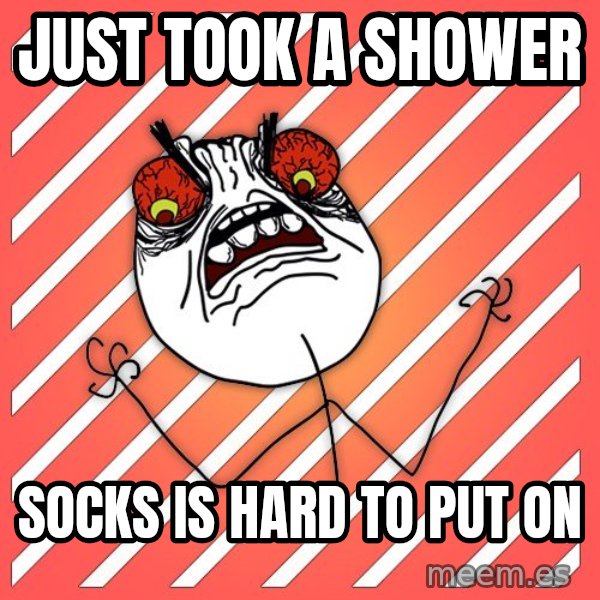 iHate meme: Just took a shower / Socks is hard to put on