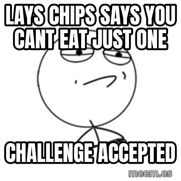 Challenge Accepted 2 meme: Lays chips says you cant eat just one / Challenge accepted