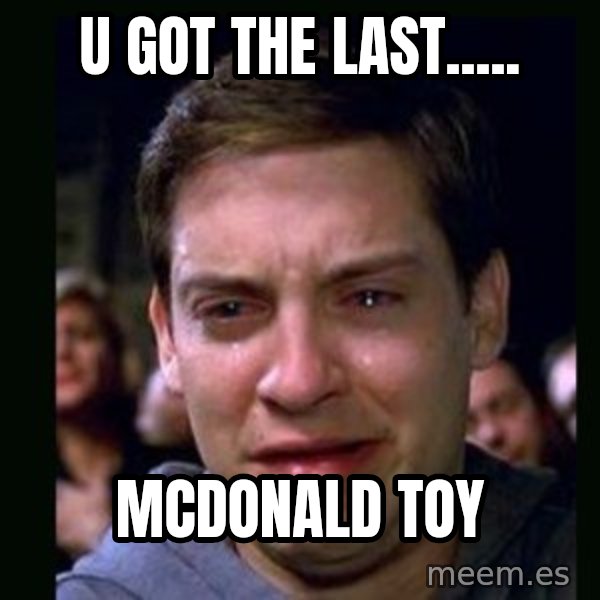 crying peter parker meme: U GOT THE LAST..... / MCDONALD TOY