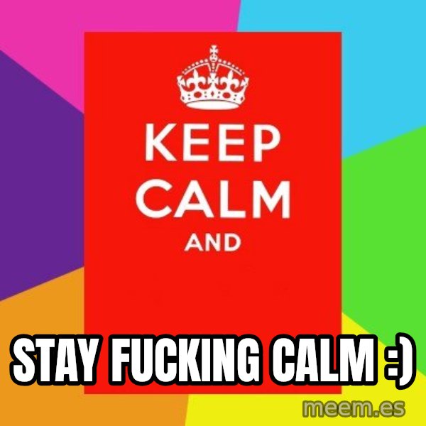 Keep calm and meme: STAY FUCKING CALM :)