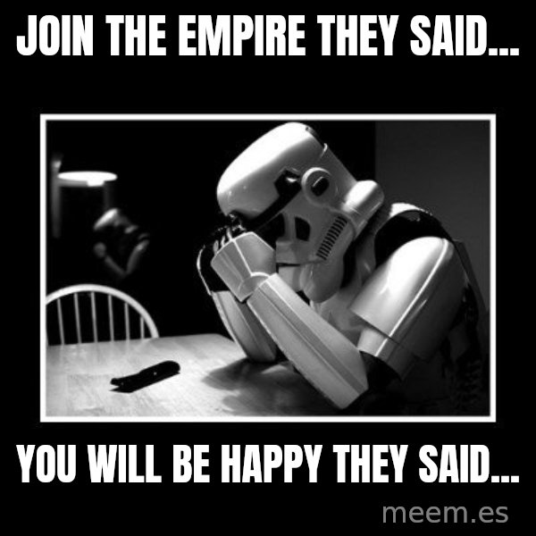 Sad Trooper meme: JOIN THE EMPIRE THEY SAID... / YOU WILL BE HAPPY THEY SAID...