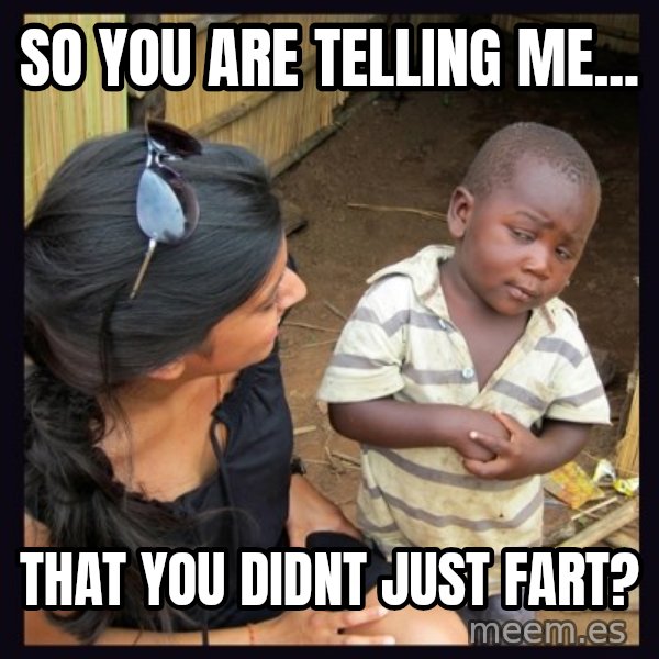 Skeptical third-world kid meme: So you are telling me... / that you didnt just fart?