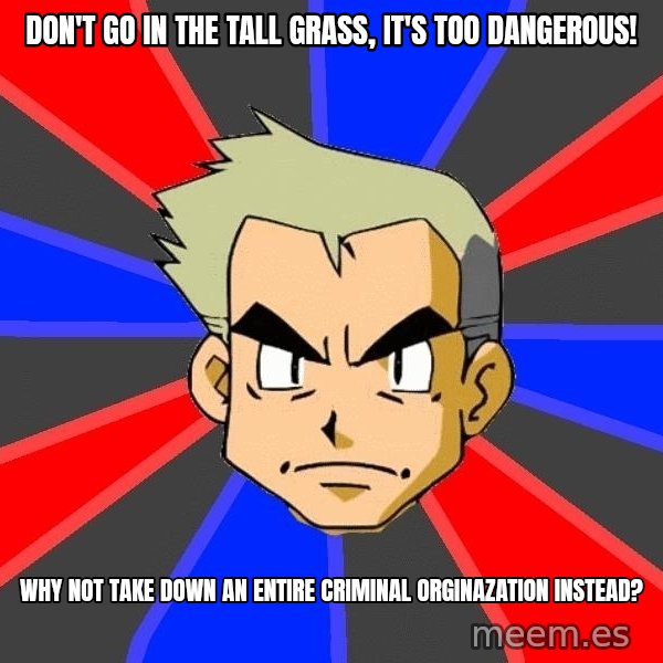 Professor Oak meme: don't go in the tall grass, it's too dangerous! / why not take down an entire criminal orginazation instead?