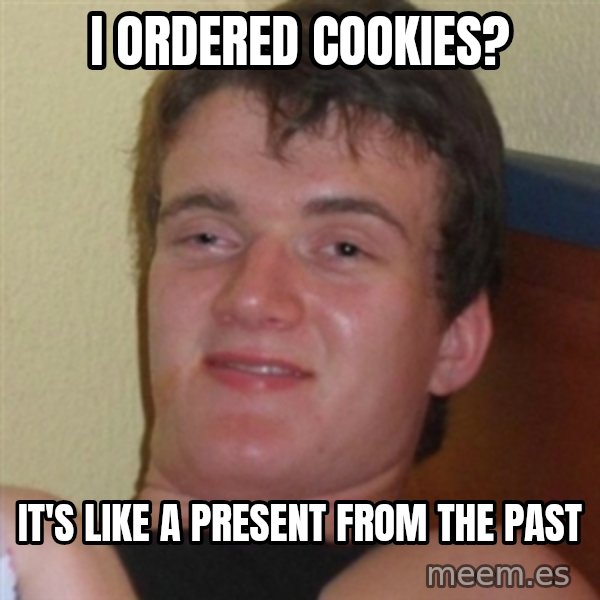Really highguy meme: I ordered cookies? / It's like a present from the past
