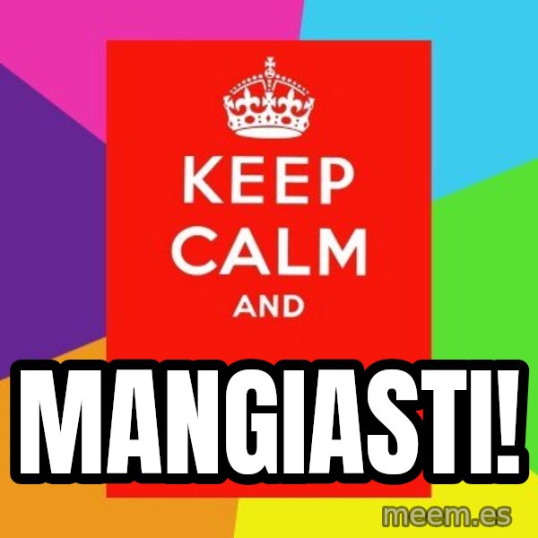 Keep calm and meme: mangiasti!