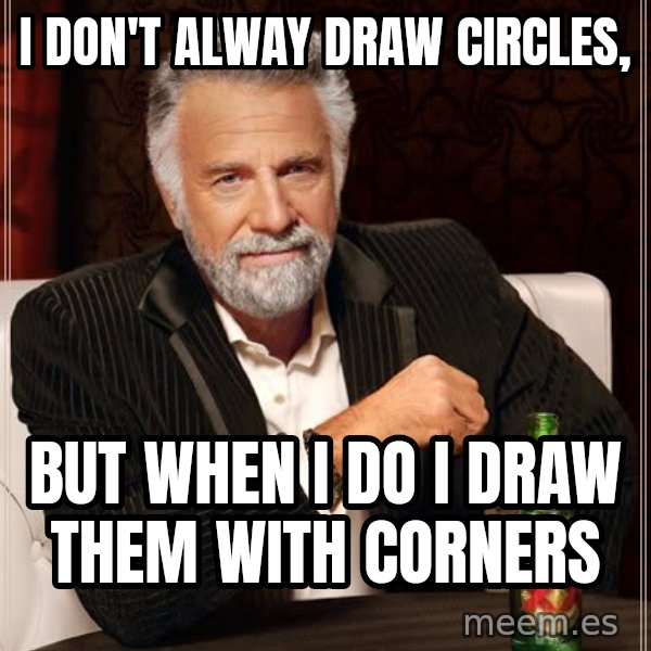 The Most Interesting Man In The World meme: I don't alway draw circles, / but when i do i draw them with corners