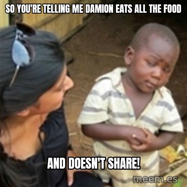 Skeptical african kid  meme: SO YOU'RE TELLING ME DAMION EATS ALL THE FOOD / AND DOESN'T SHARE!