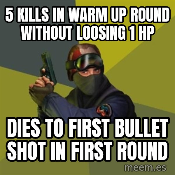 Counter Strike meme: 5 kills in warm up round without loosing 1 hp / dies to first bullet shot in first round