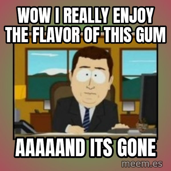 south park aand it's gone meme: Wow i really enjoy the flavor of this gum / aaaaand its gone