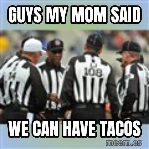 NFL Ref Meeting meme: GUYS MY MOM SAID / WE CAN HAVE TACOS