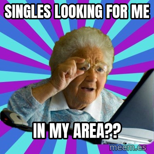 old lady meme: Singles looking for me / in my area??