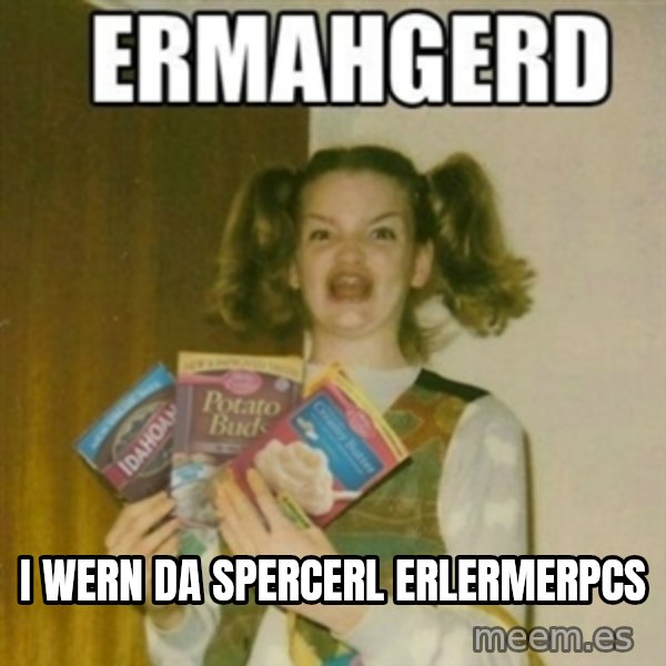 Ermahgerd meme: I WERN DA spercerl erlermerpcs