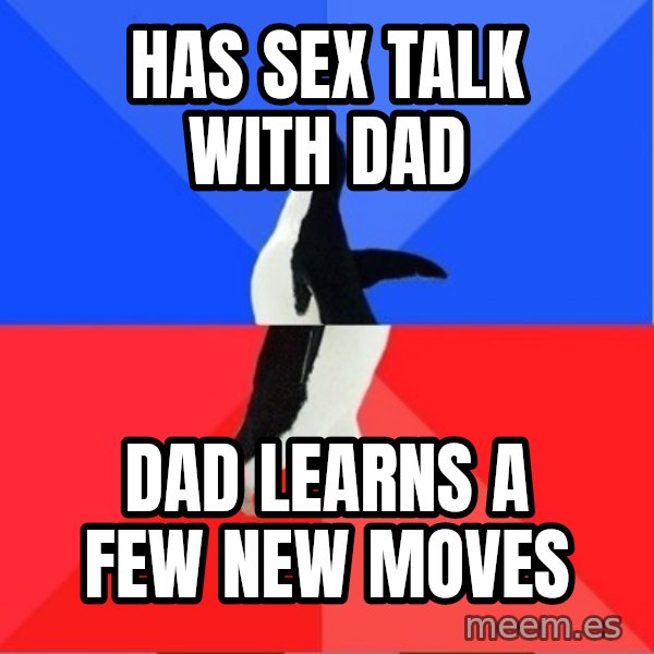 Socially Awesome Awkward Penguin meme: Has sex talk with dad / dad learns a few new moves