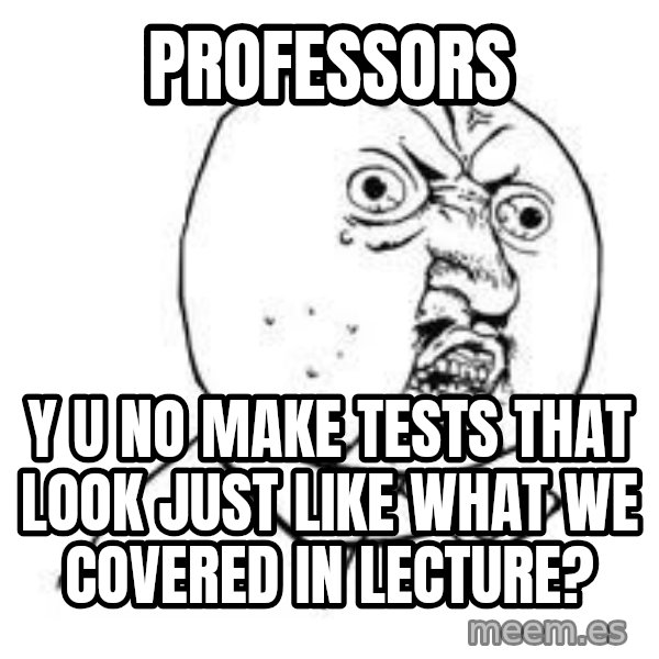 Y U SO meme: PROFESSORS / Y U NO MAKE TESTS THAT LOOK JUST LIKE WHAT WE COVERED IN LECTURE?