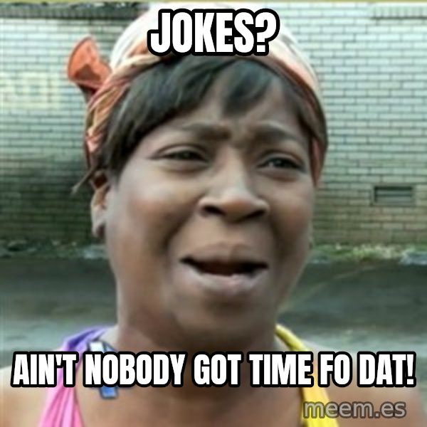 Ain't Nobody got time fo that meme: jokes? / ain't nobody got time fo dat!