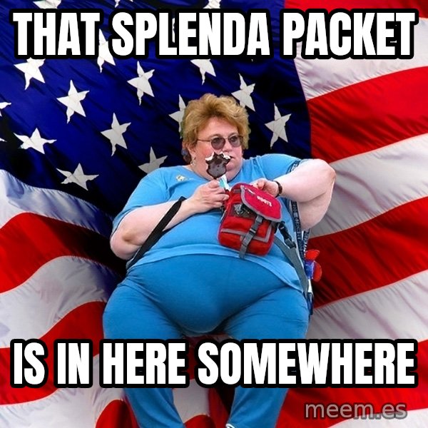 Obese American meme: that splenda packet / is in here somewhere