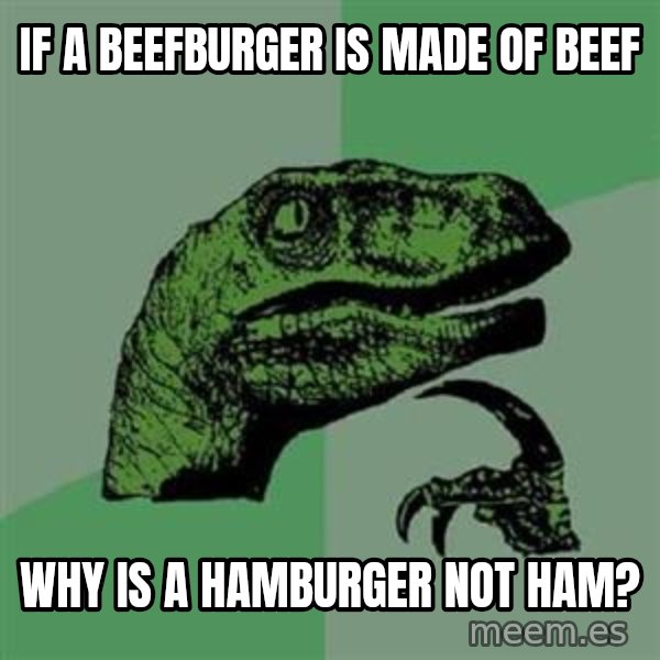 Philosoraptor meme: IF A BEEFBURGER IS MADE OF BEEF / WHY IS A HAMBURGER NOT HAM?