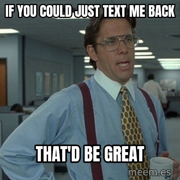 Office Space That Would Be Great meme: If you could just text me back / That'd Be great