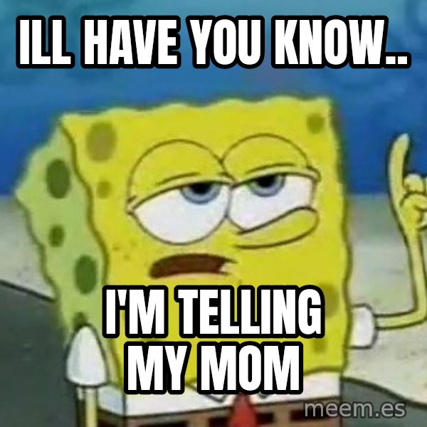 Tough Spongebob meme: ILL HAVE YOU KNOW.. / I'M TELLING MY MOM