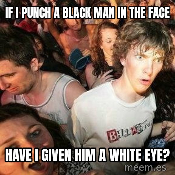 -Sudden Clarity Clarence meme: IF I PUNCH A BLACK MAN IN THE FACE / HAVE I GIVEN HIM A WHITE EYE?