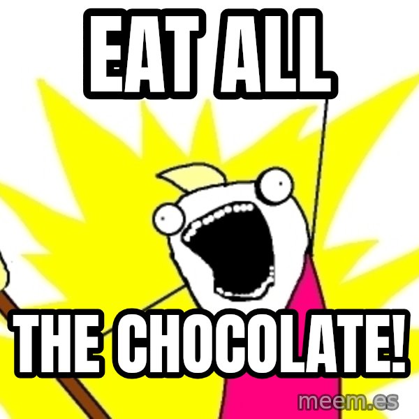 X ALL THE THINGS meme: eat ALL / the chocolate!