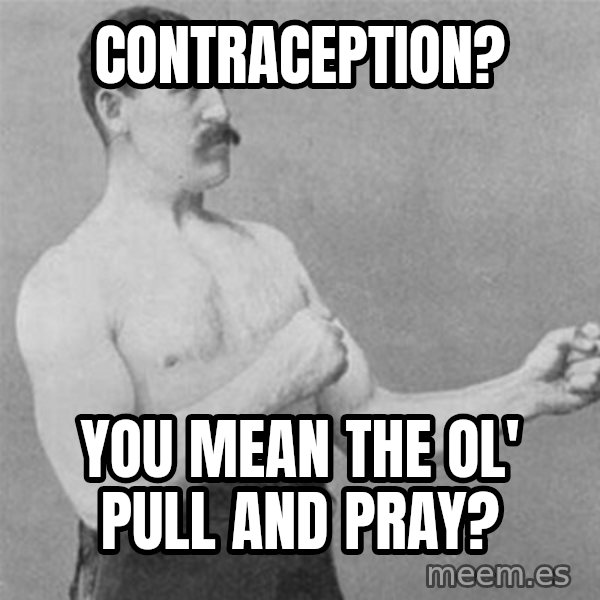 overly manlyman meme: contraception? / you mean the ol' pull and pray?