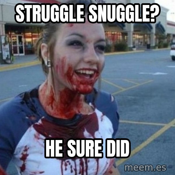 Scary Nympho meme: Struggle Snuggle? / He sure did