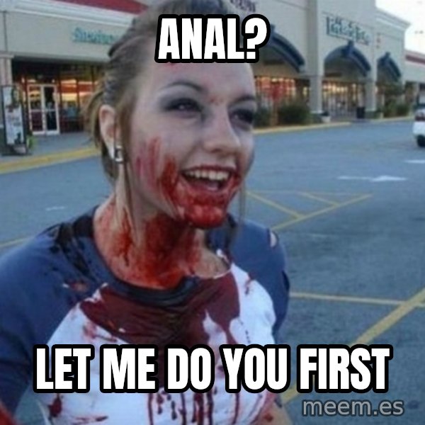Scary Nympho meme: Anal? / Let me do you first