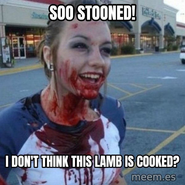 Scary Nympho meme: Soo Stooned! / I don't think this lamb is cooked?