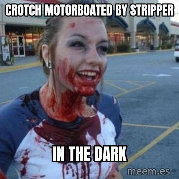 Scary Nympho meme: CrOtch motorboated by stripper / In the dark