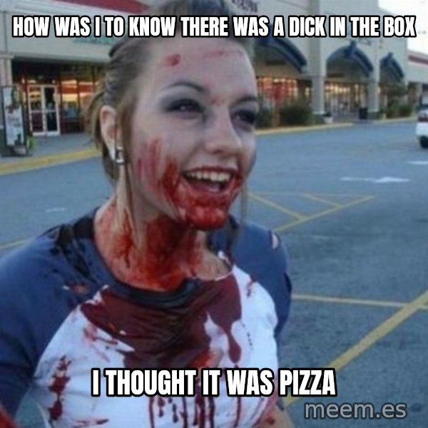 Scary Nympho meme: How was I to know there was a dick in the box / I thought it was pizza