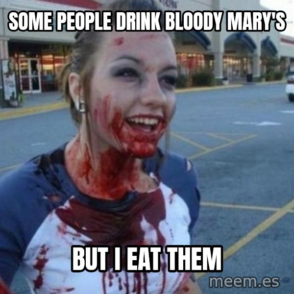 Scary Nympho meme: Some people drink bloody Mary's / But I eat them