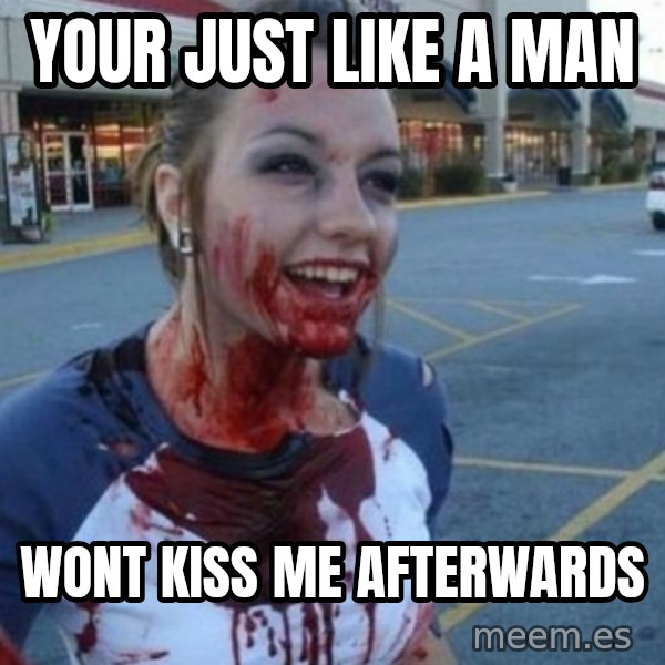 Scary Nympho meme: Your just like a man / Wont kiss me afterwards