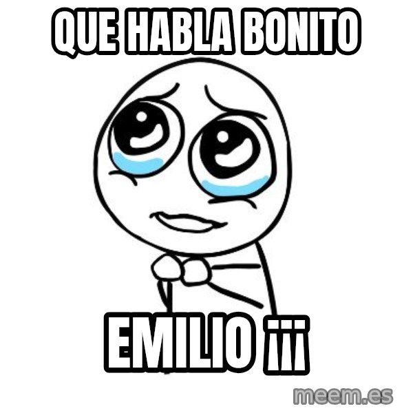 pleaseguy  meme: que habla bonito / Emilio ¡¡¡