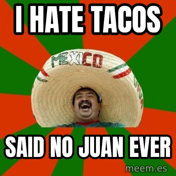 Successful Mexican meme: I hate Tacos / said no juan ever