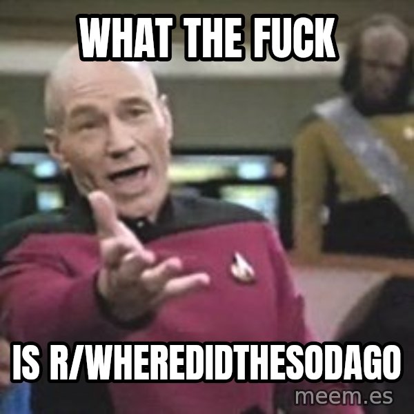 Captain Picard meme: what the fuck / is r/wheredidthesodago