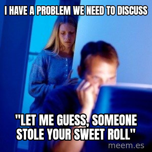 Internet Husband meme: i have a problem we need to discuss / "let me guess, someone stole your sweet roll"
