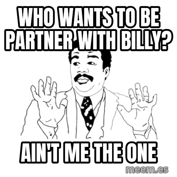 we got a badass over here meme: Who wants to be partner with billy? / ain't me the one