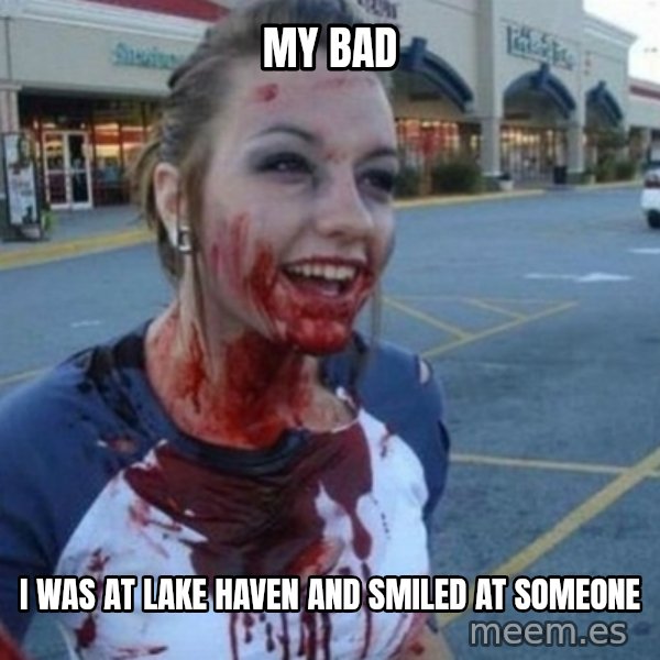 Scary Nympho meme: My Bad / I was at lake haven and smiled at someone