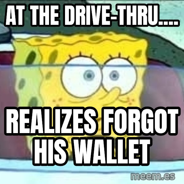 Spongebob meme: at the drive-thru.... / REalizes forgot his wallet