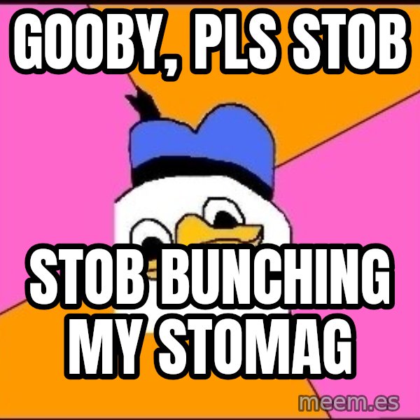 Uncle Dolan meme: gooby, pls stob / stob bunching my stomag